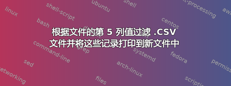 根据文件的第 5 列值过滤 .CSV 文件并将这些记录打印到新文件中