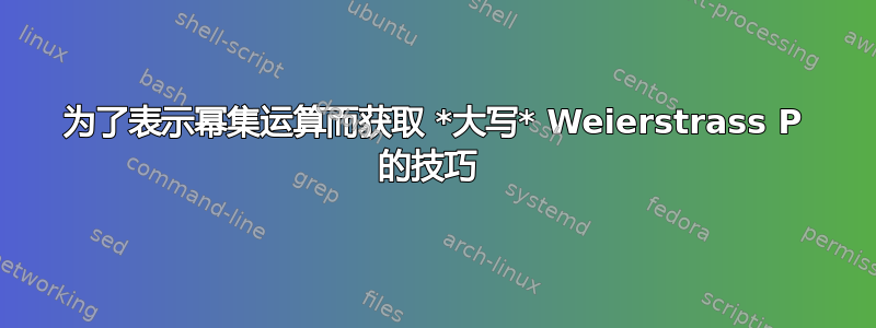 为了表示幂集运算而获取 *大写* Weierstrass P 的技巧 