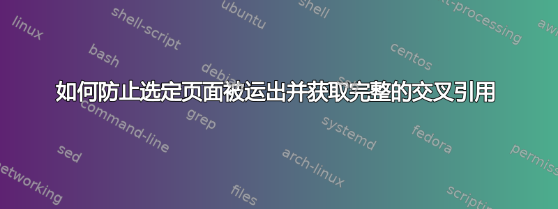 如何防止选定页面被运出并获取完整的交叉引用