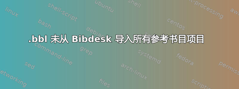 .bbl 未从 Bibdesk 导入所有参考书目项目 