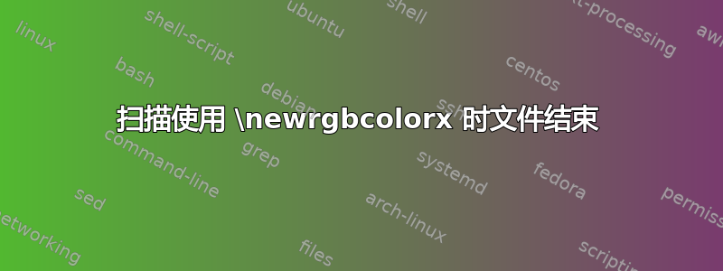 扫描使用 \newrgbcolorx 时文件结束