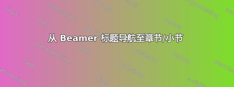 从 Beamer 标题导航至章节/小节