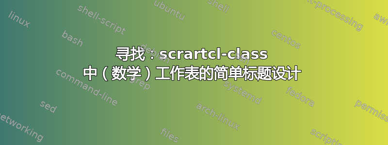 寻找：scrartcl-class 中（数学）工作表的简单标题设计