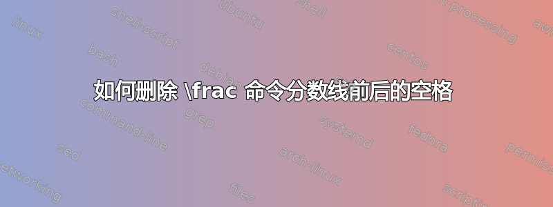 如何删除 \frac 命令分数线前后的空格