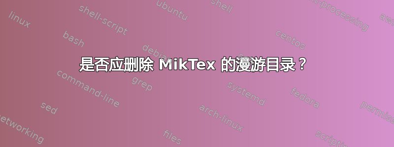 是否应删除 MikTex 的漫游目录？