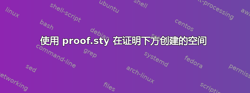 使用 proof.sty 在证明下方创建的空间