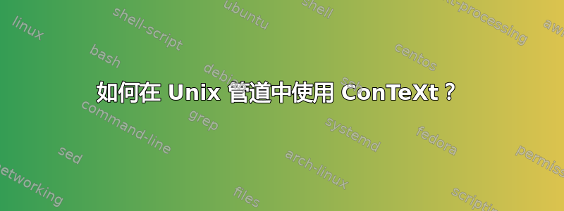 如何在 Unix 管道中使用 ConTeXt？