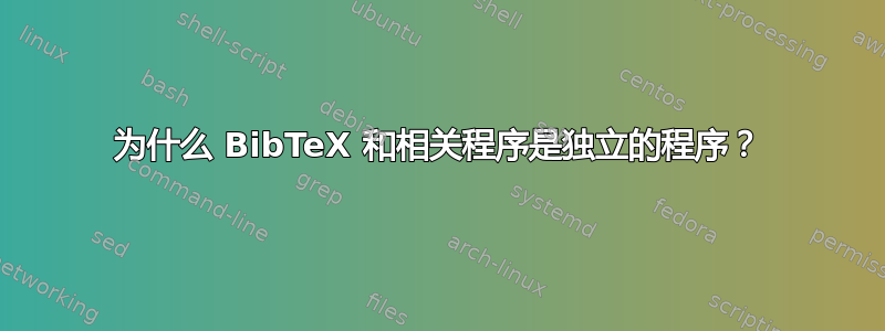 为什么 BibTeX 和相关程序是独立的程序？