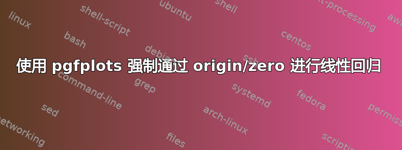 使用 pgfplots 强制通过 origin/zero 进行线性回归