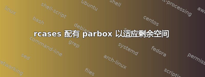 rcases 配有 parbox 以适应剩余空间