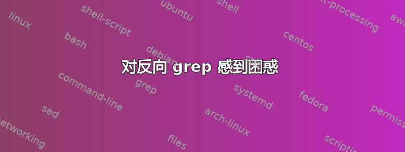 对反向 grep 感到困惑