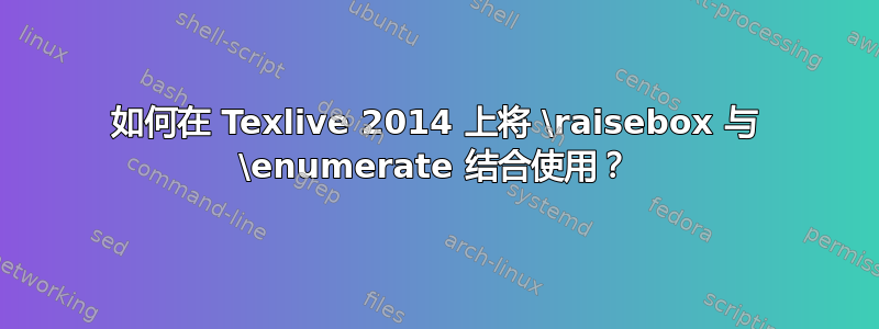 如何在 Texlive 2014 上将 \raisebox 与 \enumerate 结合使用？