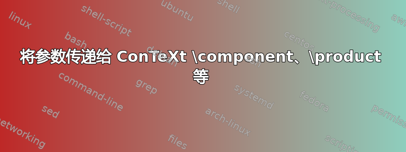 将参数传递给 ConTeXt \component、\product 等