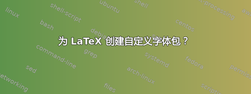 为 LaTeX 创建自定义字体包？