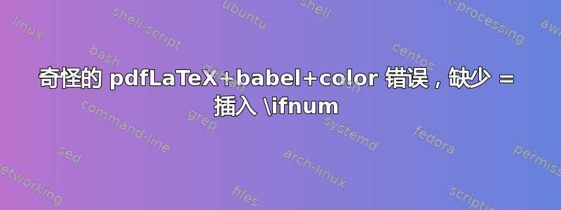 奇怪的 pdfLaTeX+babel+color 错误，缺少 = 插入 \ifnum