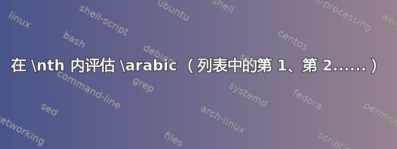 在 \nth 内评估 \arabic （列表中的第 1、第 2......）