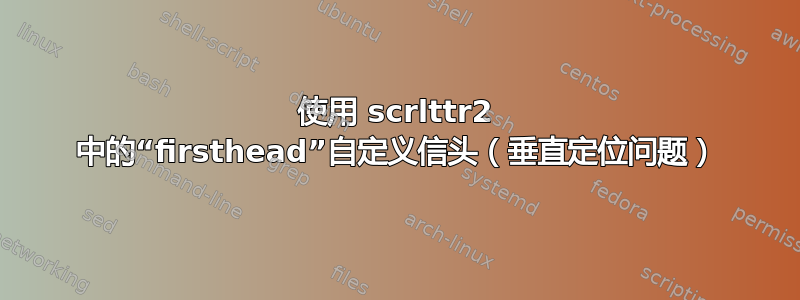 使用 scrlttr2 中的“firsthead”自定义信头（垂直定位问题）