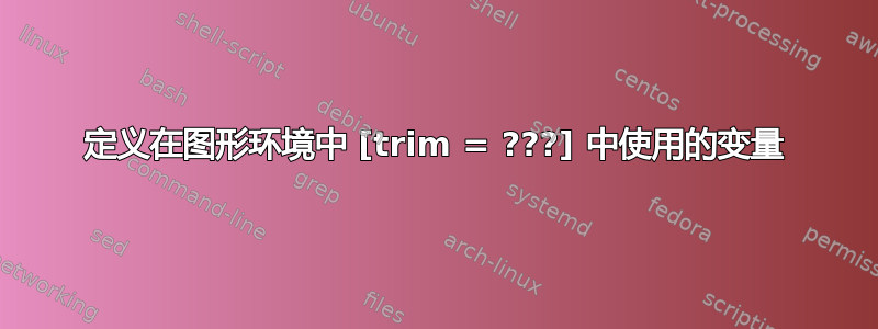 定义在图形环境中 [trim = ???] 中使用的变量