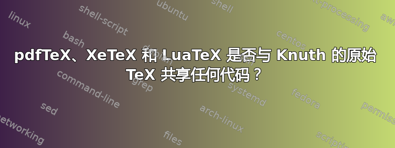 pdfTeX、XeTeX 和 LuaTeX 是否与 Knuth 的原始 TeX 共享任何代码？