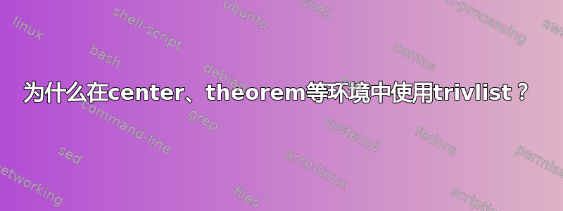 为什么在center、theorem等环境中使用trivlist？