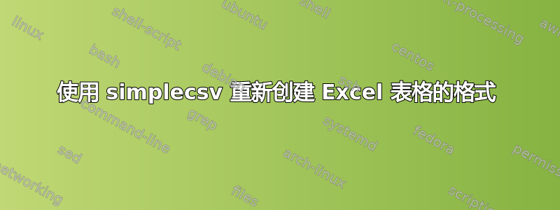 使用 simplecsv 重新创建 Excel 表格的格式