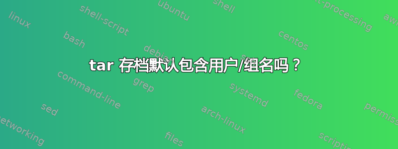 tar 存档默认包含用户/组名吗？