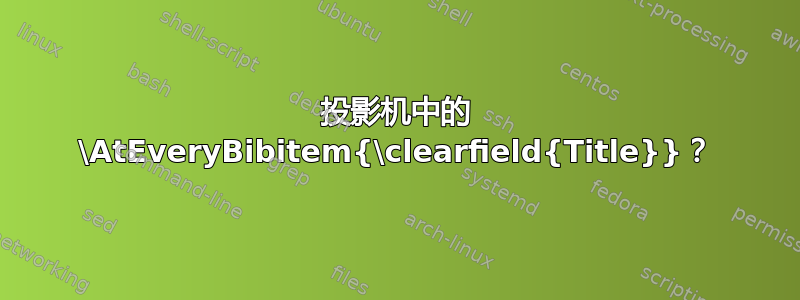 投影机中的 \AtEveryBibitem{\clearfield{Title}}？