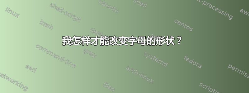 我怎样才能改变字母的形状？