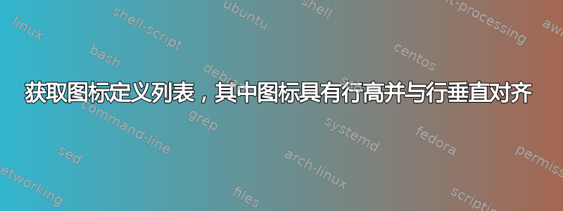 获取图标定义列表，其中图标具有行高并与行垂直对齐