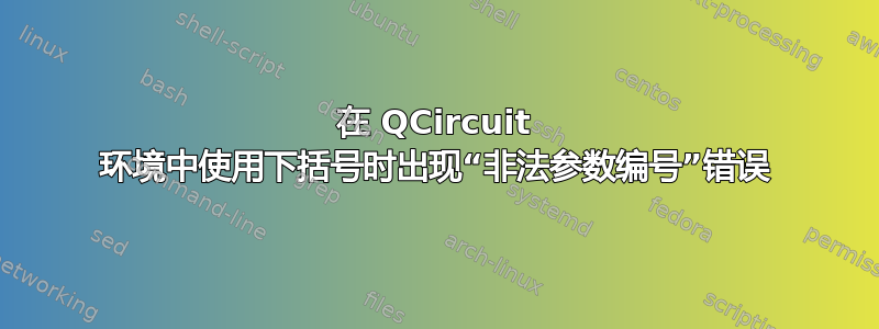 在 QCircuit 环境中使用下括号时出现“非法参数编号”错误