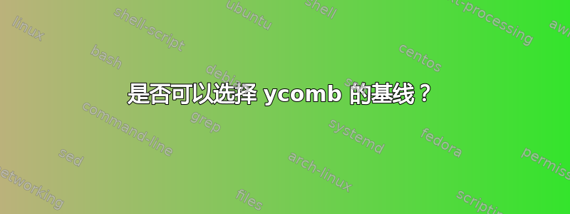 是否可以选择 ycomb 的基线？