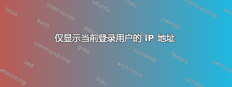 仅显示当前登录用户的 IP 地址