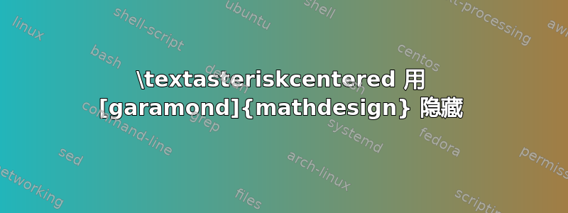 \textasteriskcentered 用 [garamond]{mathdesign} 隐藏