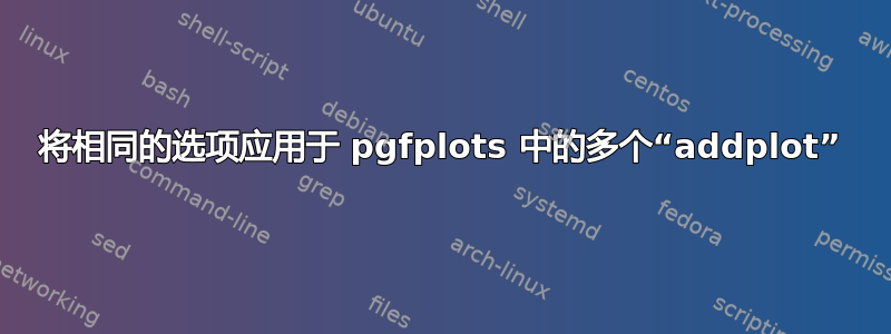 将相同的选项应用于 pgfplots 中的多个“addplot”