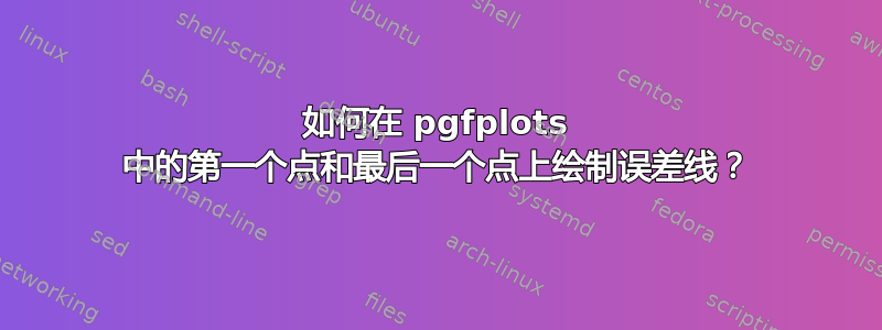 如何在 pgfplots 中的第一个点和最后一个点上绘制误差线？