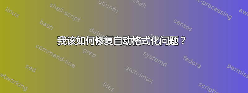 我该如何修复自动格式化问题？