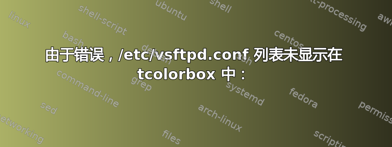 由于错误，/etc/vsftpd.conf 列表未显示在 tcolorbox 中：