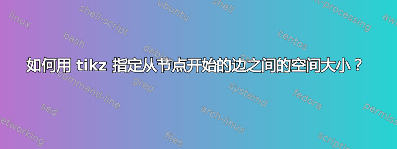 如何用 tikz 指定从节点开始的边之间的空间大小？