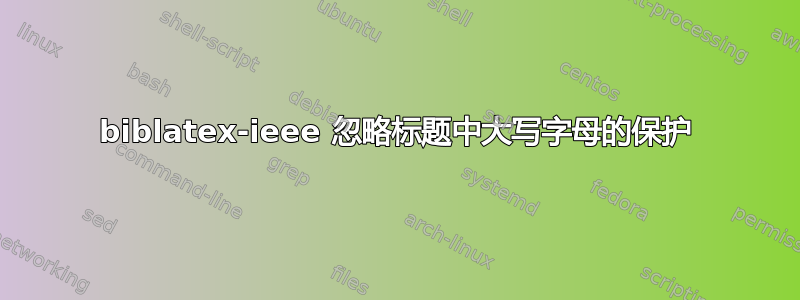 biblatex-ieee 忽略标题中大写字母的保护