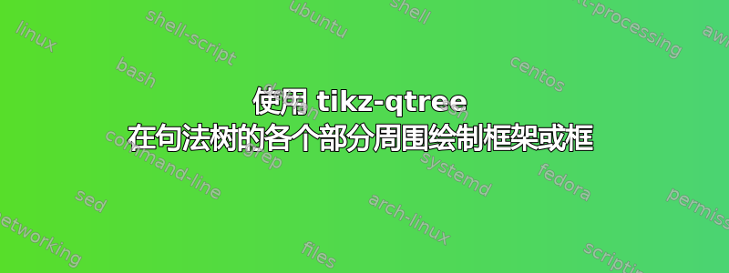 使用 tikz-qtree 在句法树的各个部分周围绘制框架或框