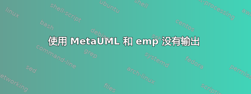 使用 MetaUML 和 emp 没有输出