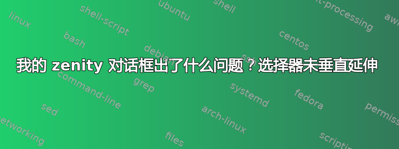 我的 zenity 对话框出了什么问题？选择器未垂直延伸