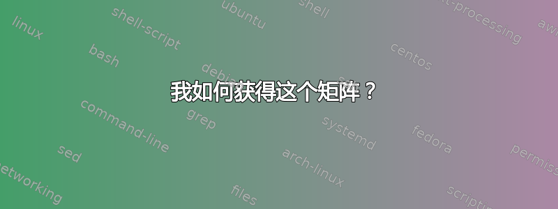 我如何获得这个矩阵？