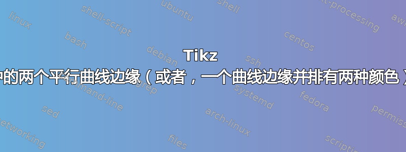 Tikz 中的两个平行曲线边缘（或者，一个曲线边缘并排有两种颜色）