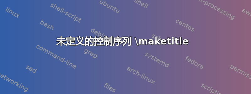 未定义的控制序列 \maketitle 