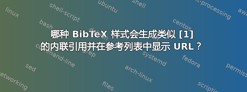 哪种 BibTeX 样式会生成类似 [1] 的内联引用并在参考列表中显示 URL？