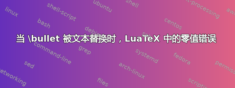 当 \bullet 被文本替换时，LuaTeX 中的零值错误