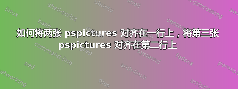 如何将两张 pspictures 对齐在一行上，将第三张 pspictures 对齐在第二行上