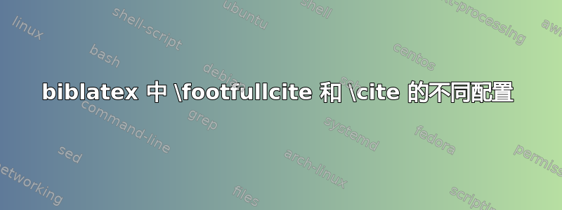 biblatex 中 \footfullcite 和 \cite 的不同配置