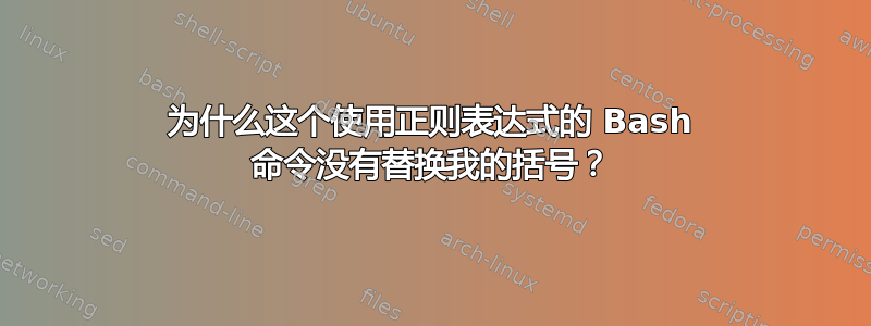 为什么这个使用正则表达式的 Bash 命令没有替换我的括号？